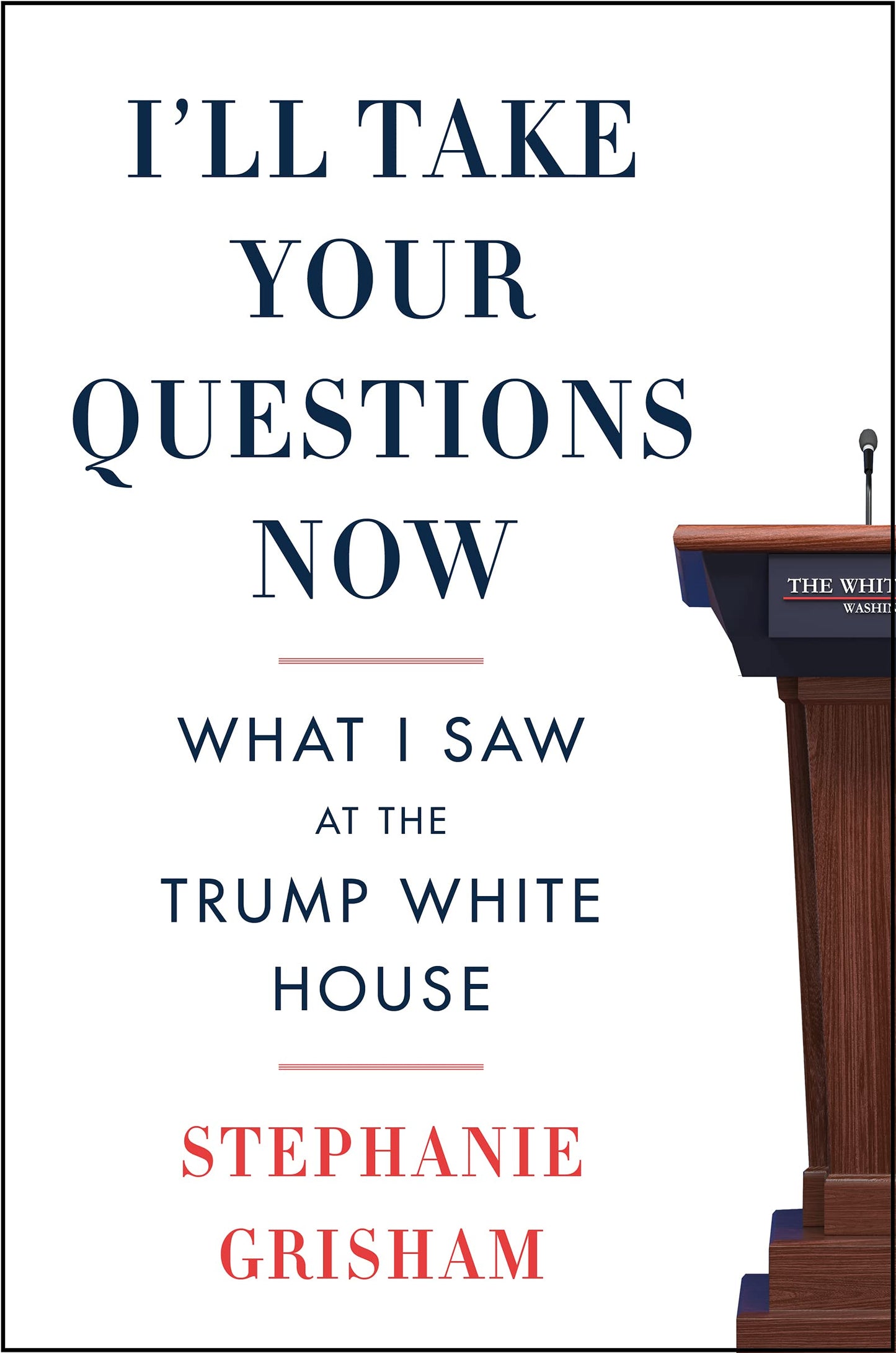 I'll Take Your Questions Now: What I Saw at the Trump White House The Happy Book Stack
