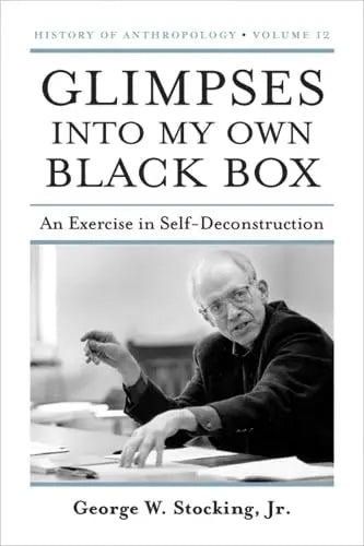 Glimpses into My Own Black Box: An Exercise in Self-Deconstruction (Volume 12) (History of Anthropology) The Happy Book Stack