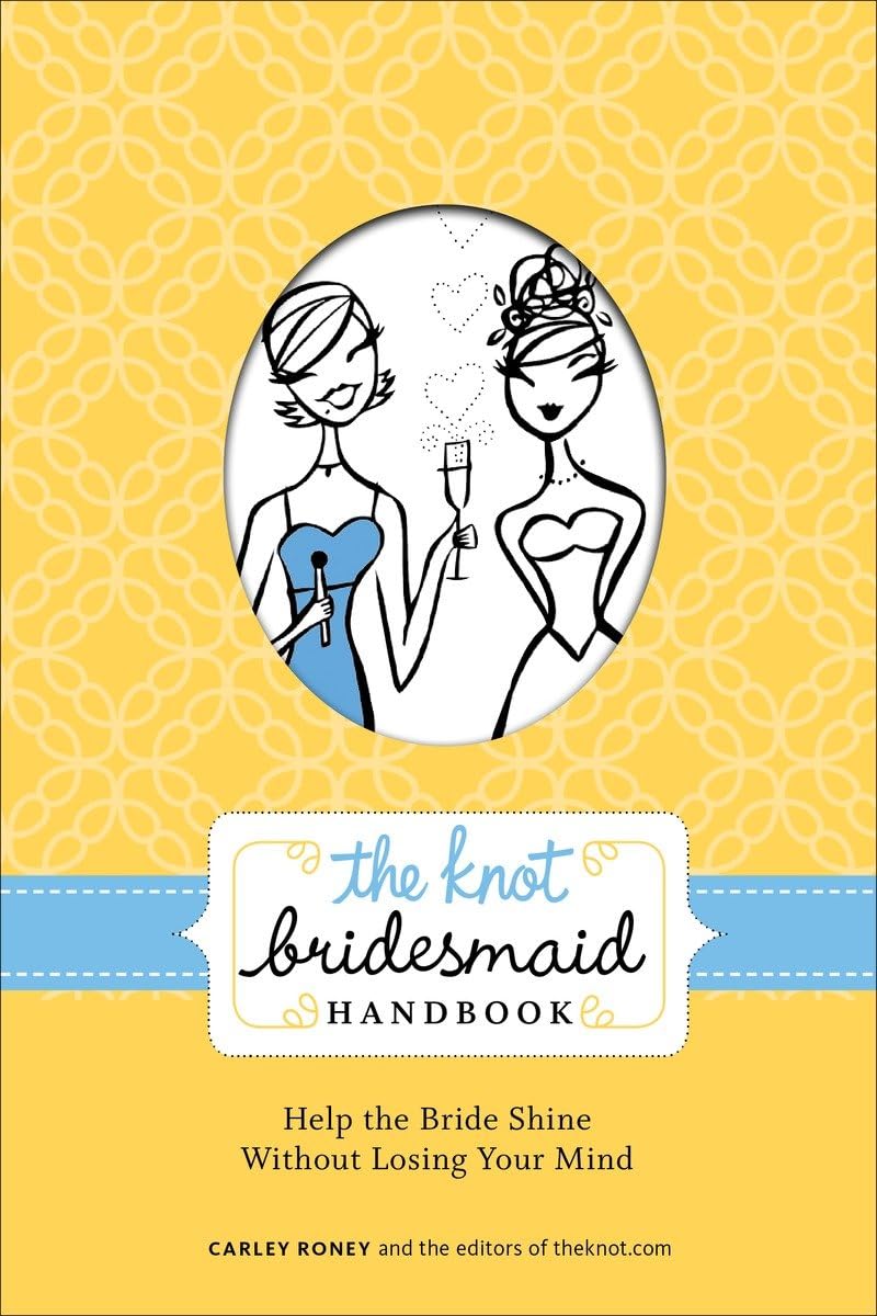 The Knot Bridesmaid Handbook: Help the Bride Shine Without Losing Your Mind The Happy Book Stack