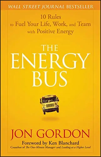 The Energy Bus: 10 Rules to Fuel Your Life, Work, and Team with Positive Energy The Happy Book Stack