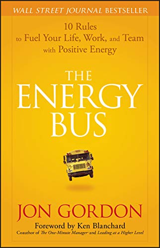 The Energy Bus: 10 Rules to Fuel Your Life, Work, and Team with Positive Energy The Happy Book Stack
