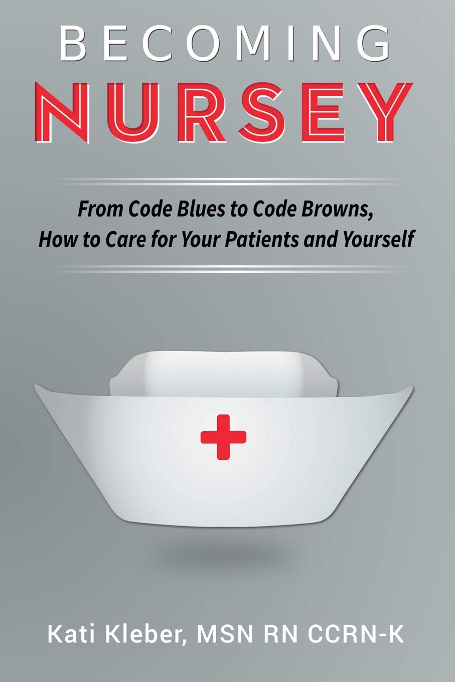 Becoming Nursey: From Code Blues to Code Browns, How to Care for Your Patients and Yourself - 4558