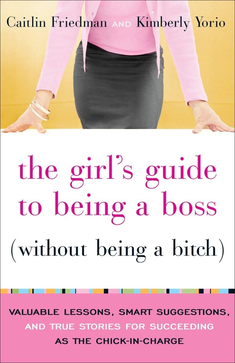 The Girl's Guide to Being a Boss (Without Being a Bitch): Valuable Lessons, Smart Suggestions, and True Stories for Succeeding as the Chick-in-Charge The Happy Book Stack