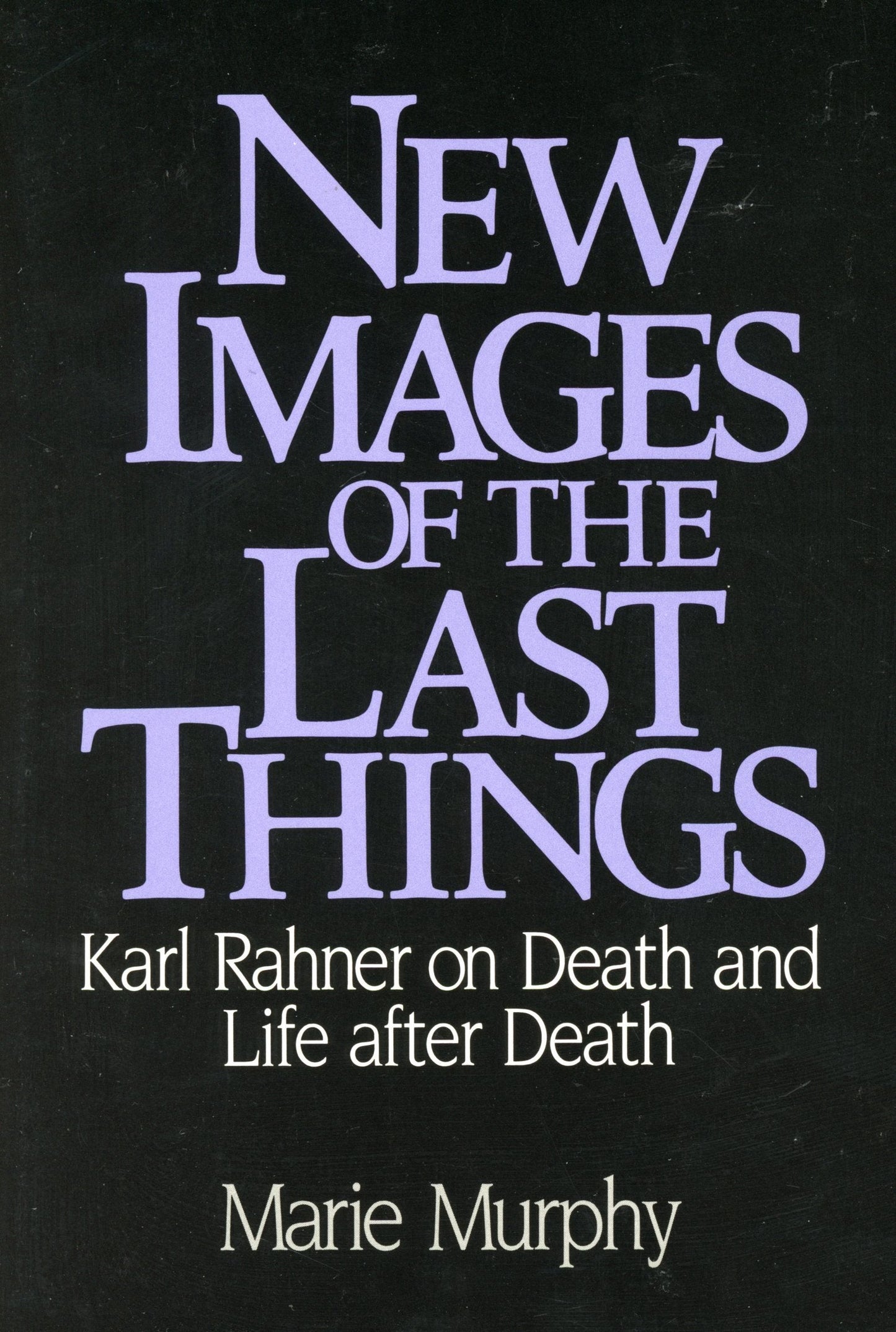 New Images of the Last Things: Karl Rahner on Death and Life After Death The Happy Book Stack