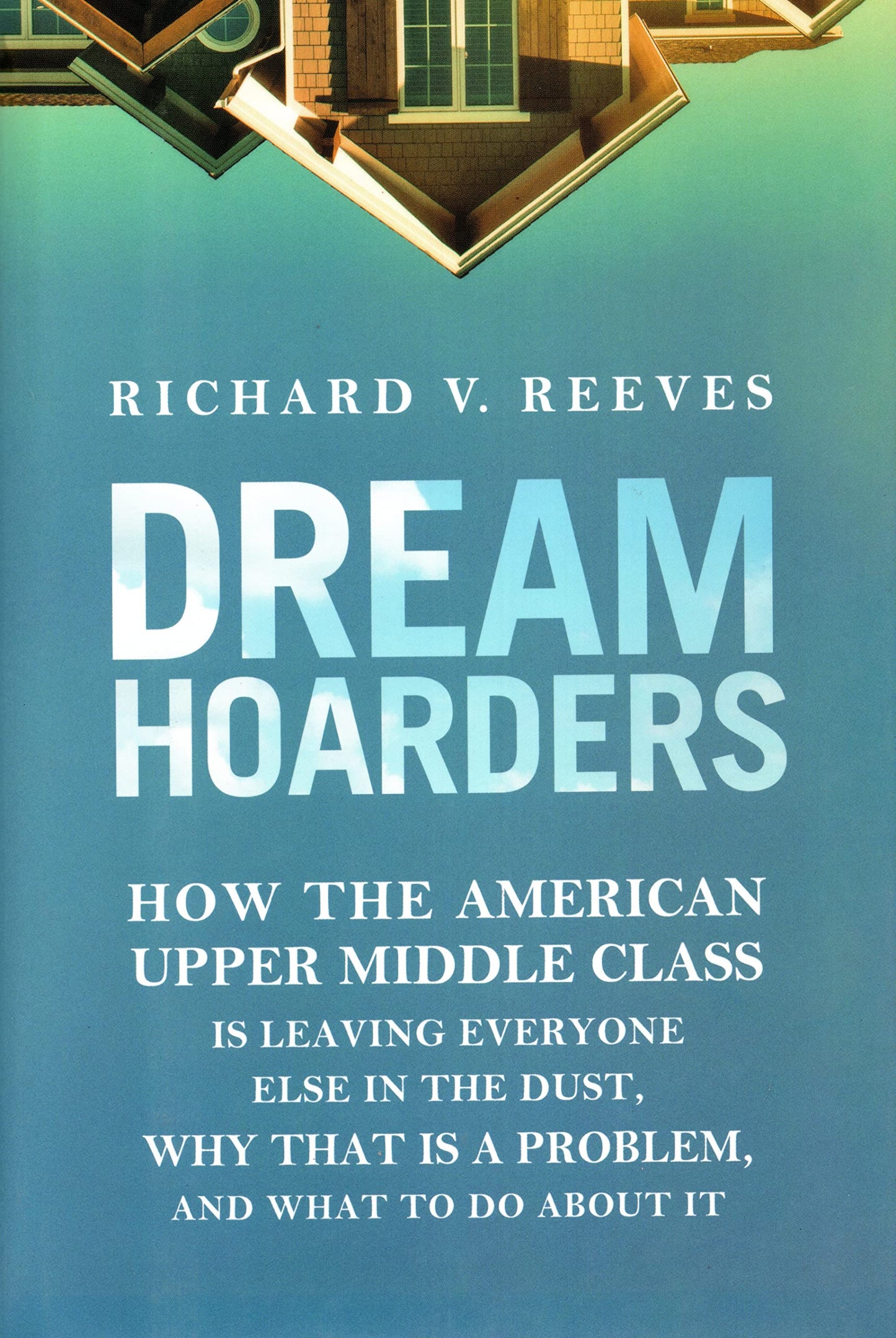 Dream Hoarders: How the American Upper Middle Class Is Leaving Everyone Else in the Dust, Why That Is a Problem, and What to Do About It The Happy Book Stack