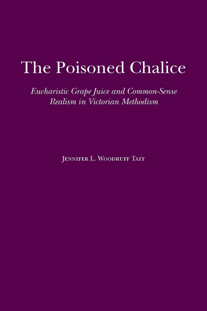 The Poisoned Chalice: Eucharistic Grape Juice and Common-Sense Realism in Victorian Methodism (Religion and American Culture) - 9645