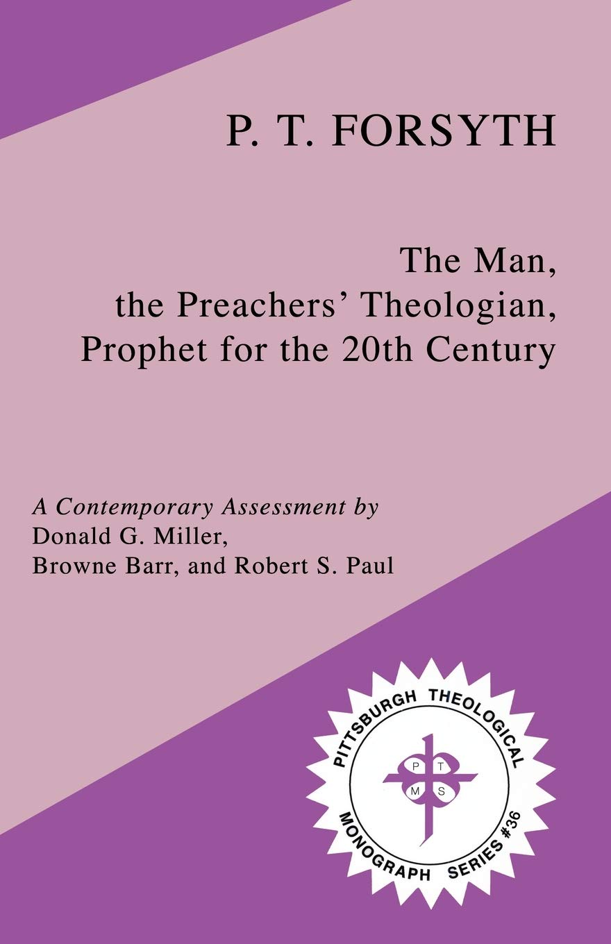 P.T. Forsyth: The Man, the Preachers' Theologian, Prophet for the 20th Century (Pittsburgh Theological Monograph) The Happy Book Stack