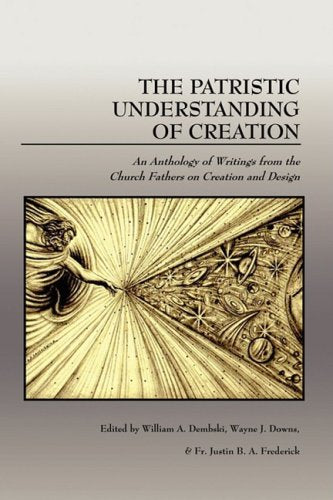 The Patristic Understanding of Creation: An Anthology of Writings from the Church Fathers on Creation and Design - 8194