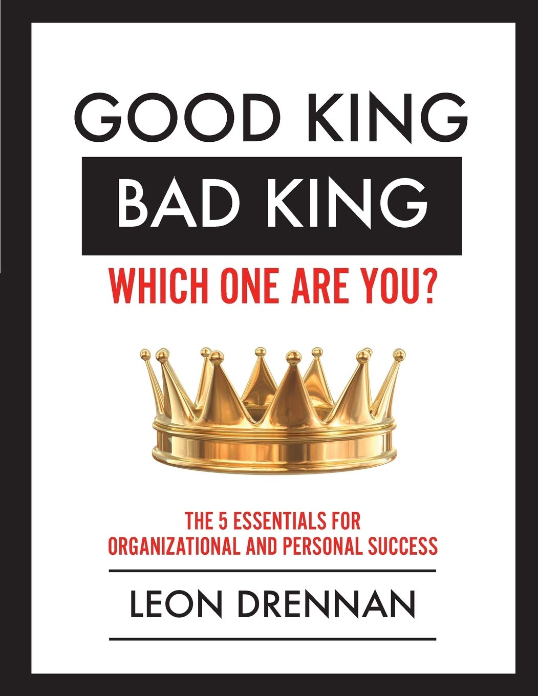 Good King, Bad King-Which One Are You?: The 5 Essentials for Organizational and Personal Growth The Happy Book Stack