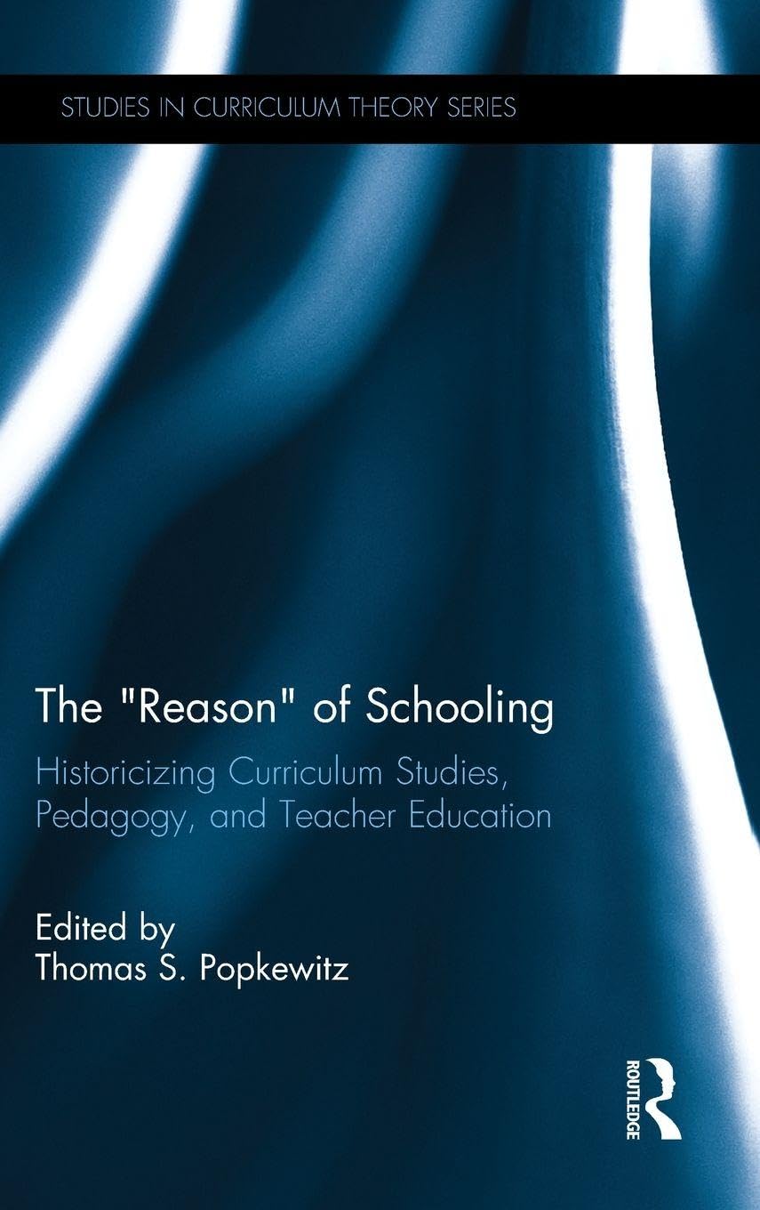 The Reason of Schooling: Historicizing Curriculum Studies, Pedagogy, and Teacher Education (Studies in Curriculum Theory Series) - 2729
