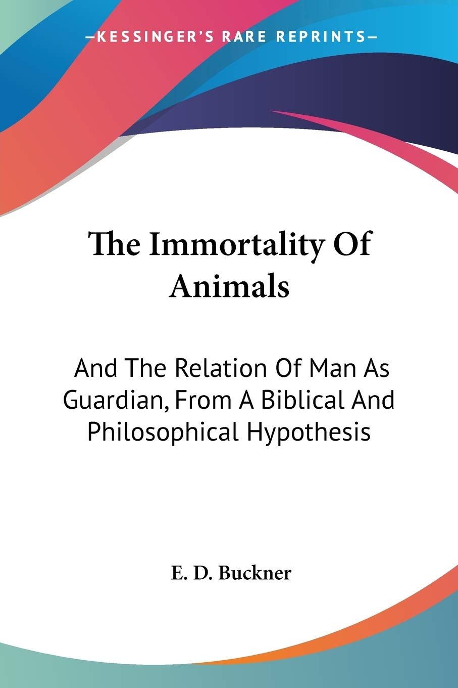 The Immortality Of Animals: And The Relation Of Man As Guardian, From A Biblical And Philosophical Hypothesis The Happy Book Stack