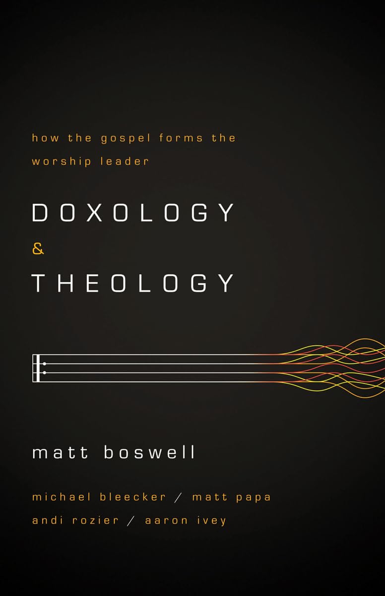 Doxology and Theology: How the Gospel Forms the Worship Leader - 3869
