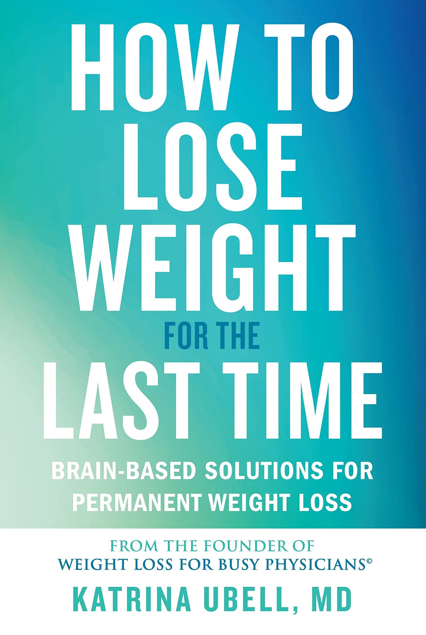 How to Lose Weight for the Last Time: Brain-Based Solutions for Permanent Weight Loss The Happy Book Stack