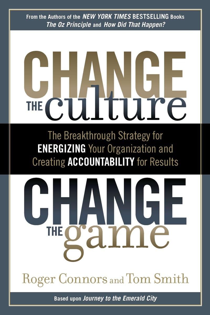 Change the Culture, Change the Game: The Breakthrough Strategy for Energizing Your Organization and Creating Accountability for Results