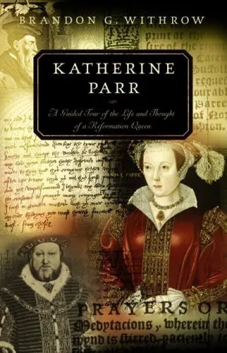 Katherine Parr: A Guided Tour of the Life and Thought of a Reformation Queen The Happy Book Stack