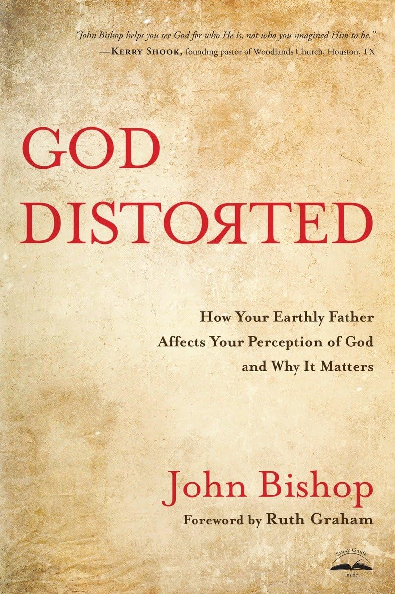 God Distorted: How Your Earthly Father Affects Your Perception of God and Why It Matters - 7628