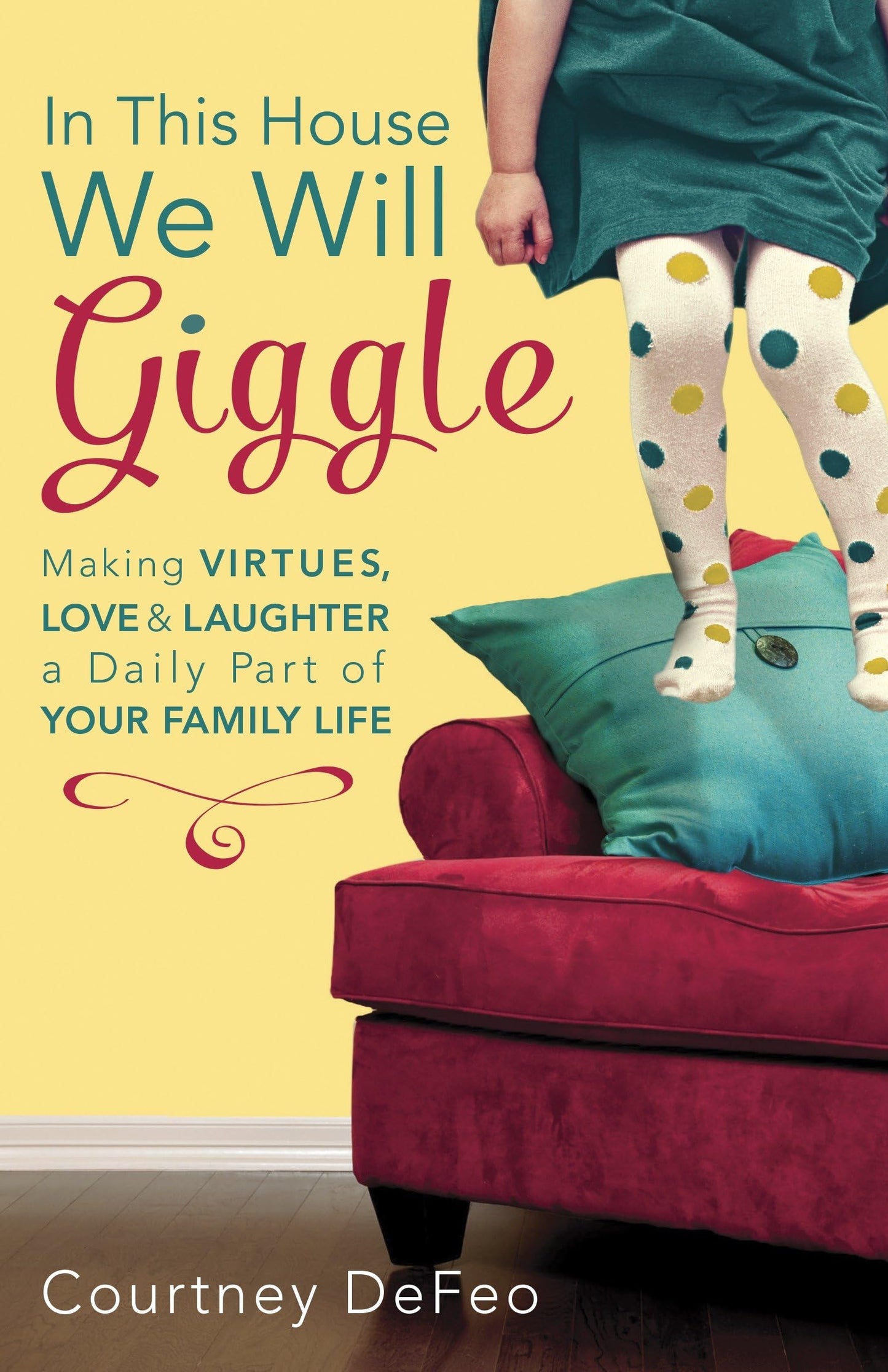 In This House, We Will Giggle: Making Virtues, Love, and Laughter a Daily Part of Your Family Life The Happy Book Stack