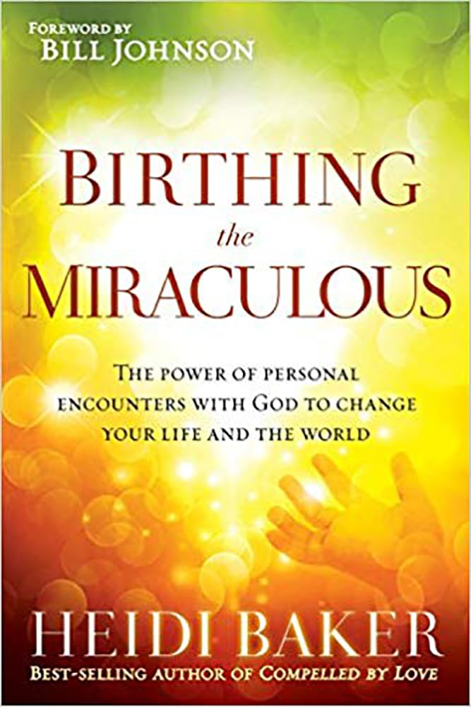Birthing the Miraculous: The Power of Personal Encounters with God to Change Your Life and the World The Happy Book Stack