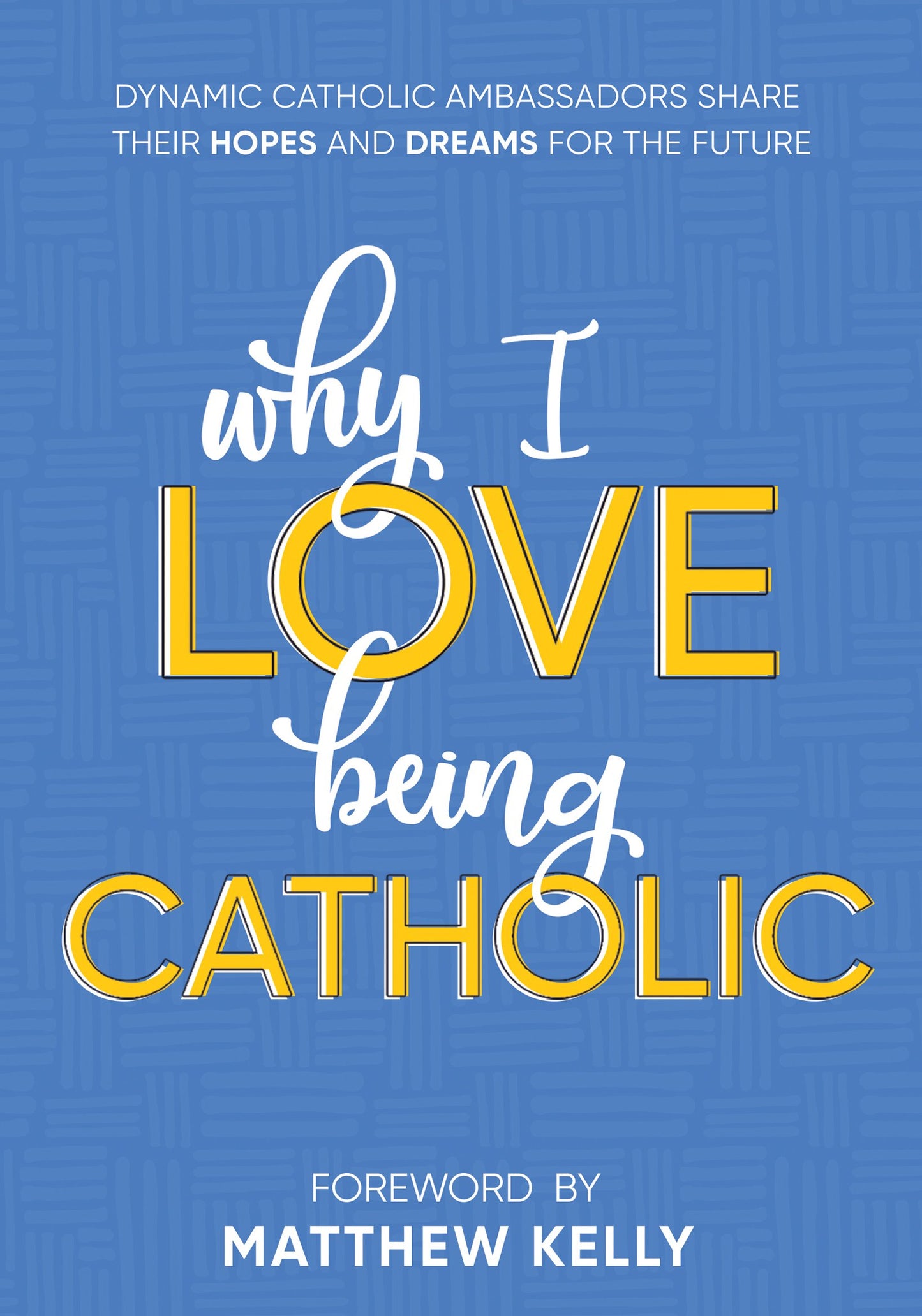 Why I Love Being Catholic: Dynamic Catholic Ambassadors Share Their Hopes and Dreams for the Future The Happy Book Stack