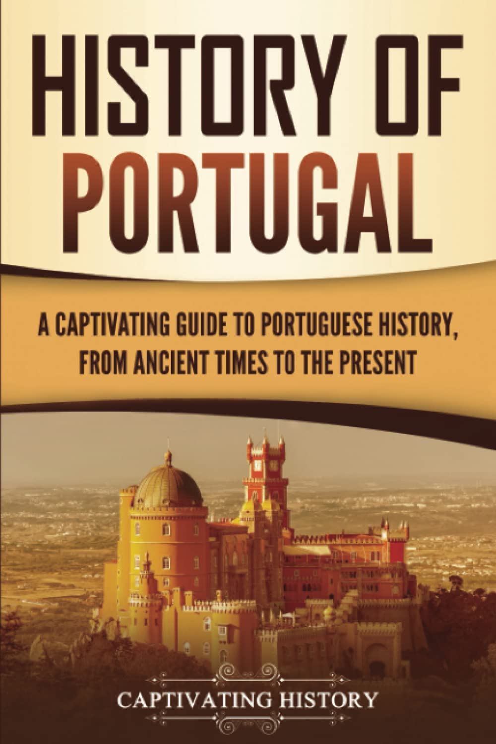 History of Portugal: A Captivating Guide to Portuguese History from Ancient Times to the Present (European Countries) The Happy Book Stack