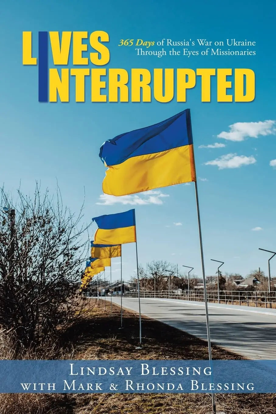 Lives Interrupted: 365 Days of Russia's War on Ukraine Through the Eyes of Missionaries The Happy Book Stack