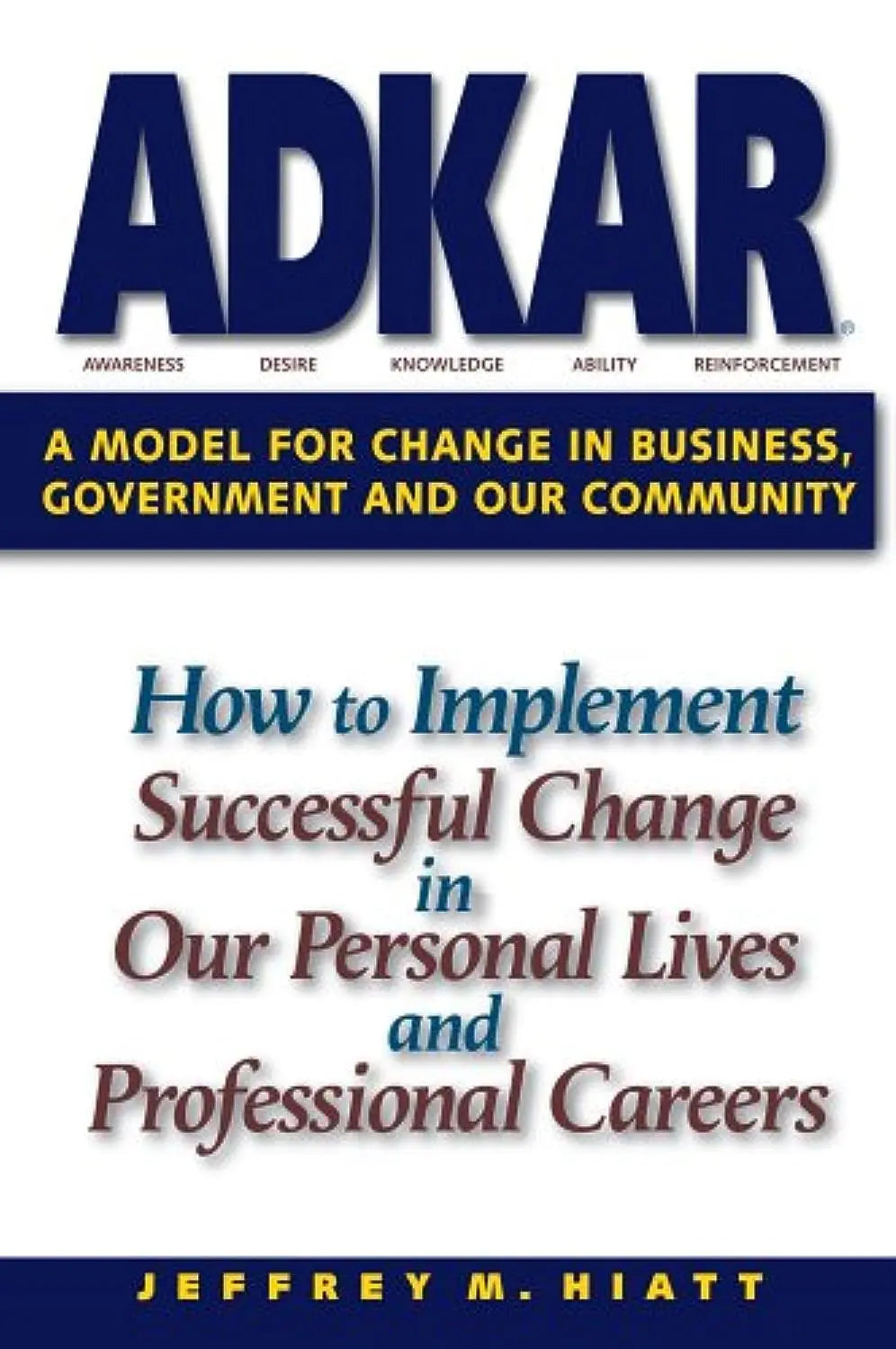 ADKAR: A Model for Change in Business, Government and our Community The Happy Book Stack