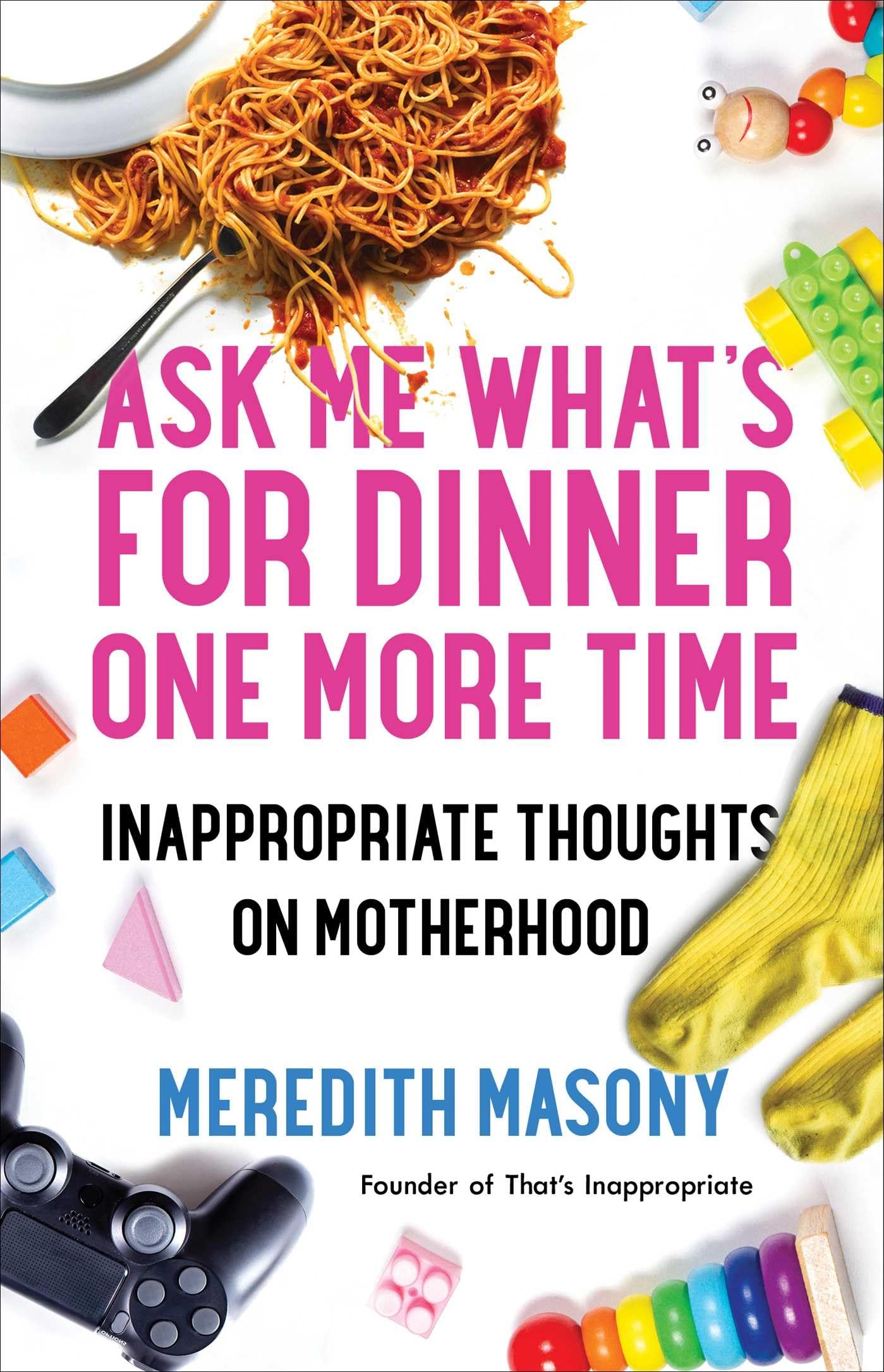 Ask Me What's for Dinner One More Time: Inappropriate Thoughts on Motherhood - 6569
