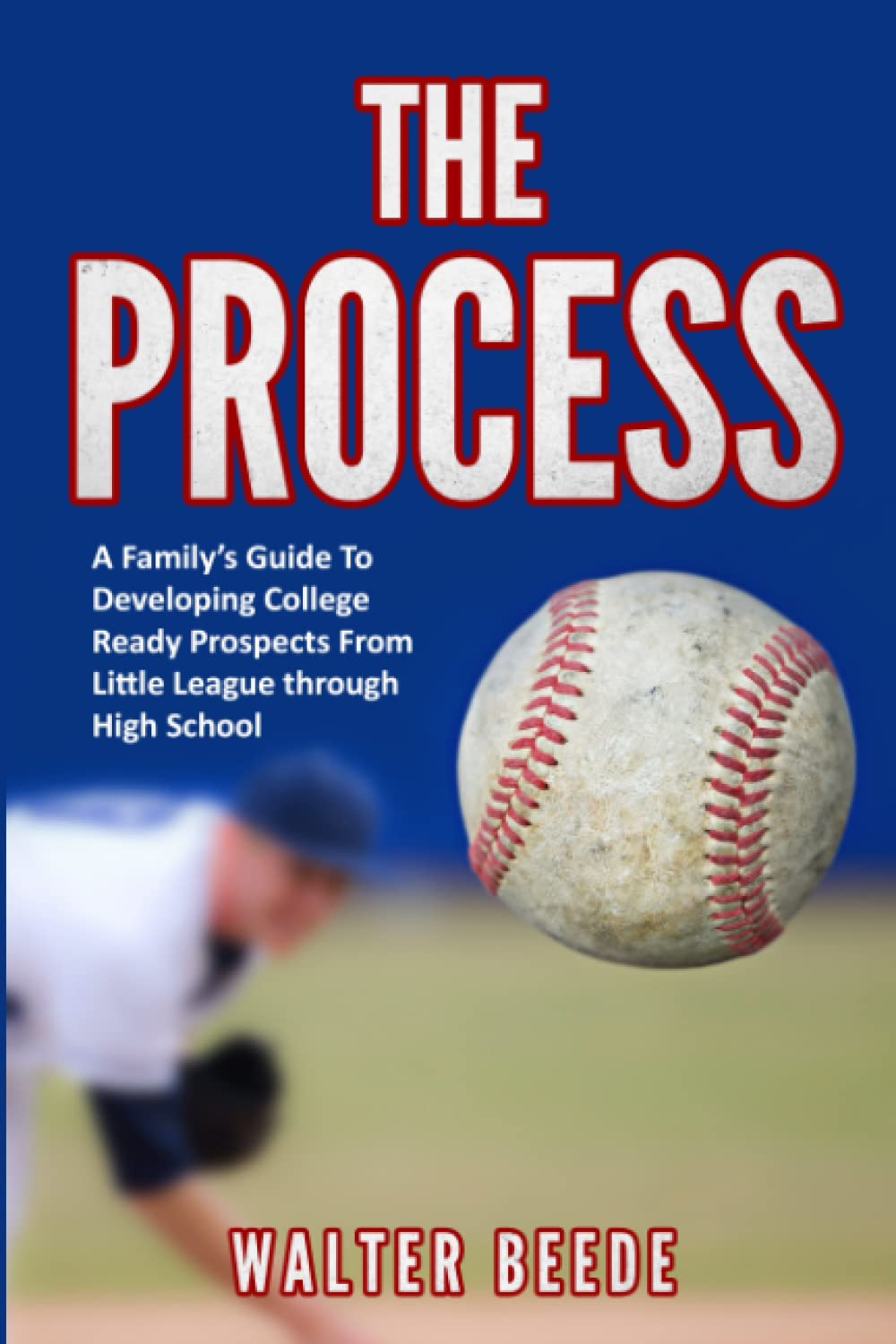 THE PROCESS: A Family's Guide to Developing College Ready Recruits from Little League through High School - 4515