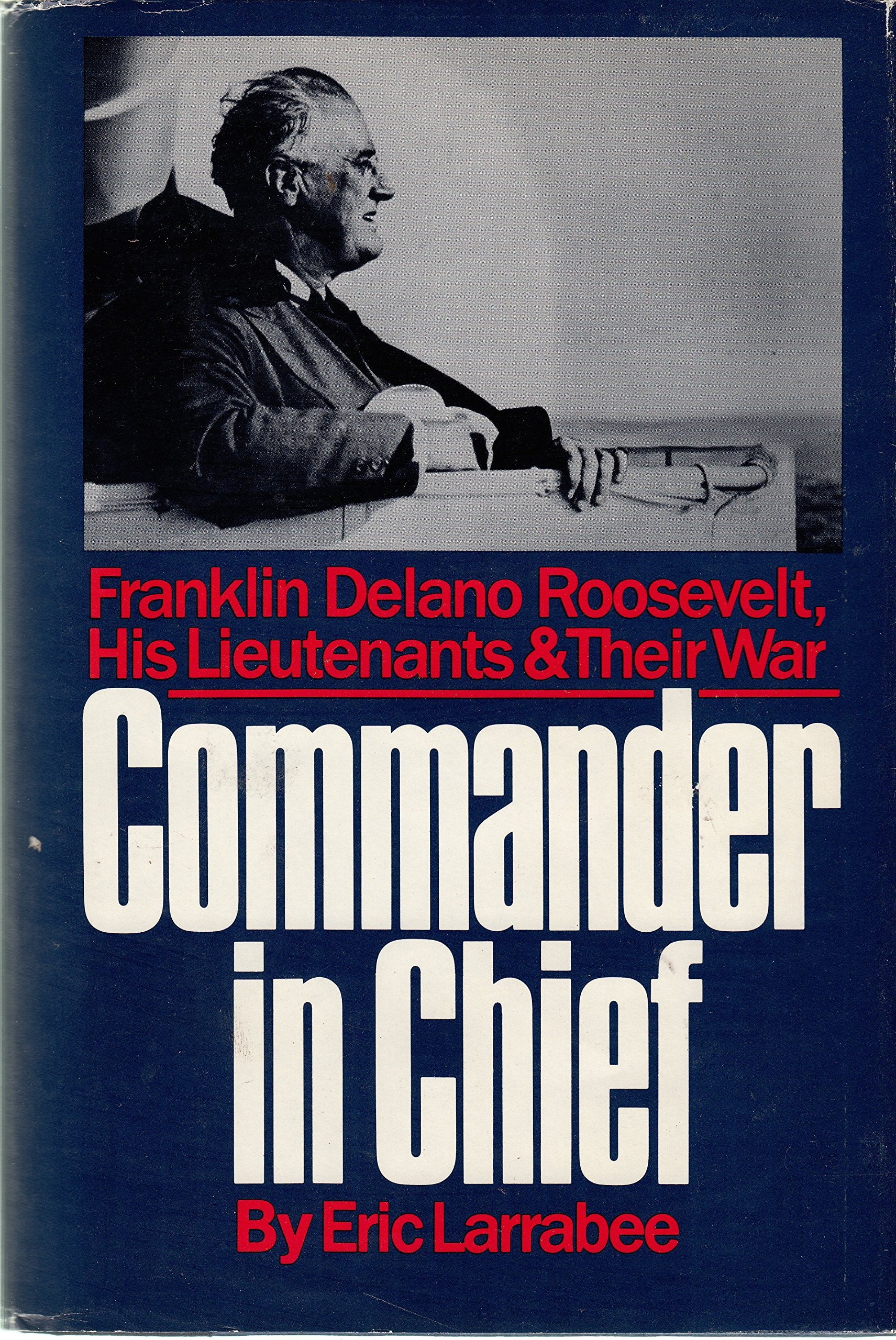 Commander in Chief: Franklin Delano Roosevelt, His Lieutenants, and Their War The Happy Book Stack