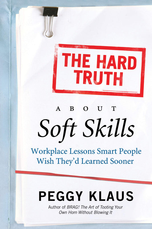 The Hard Truth About Soft Skills: Workplace Lessons Smart People Wish They'd Learned Sooner - 7296