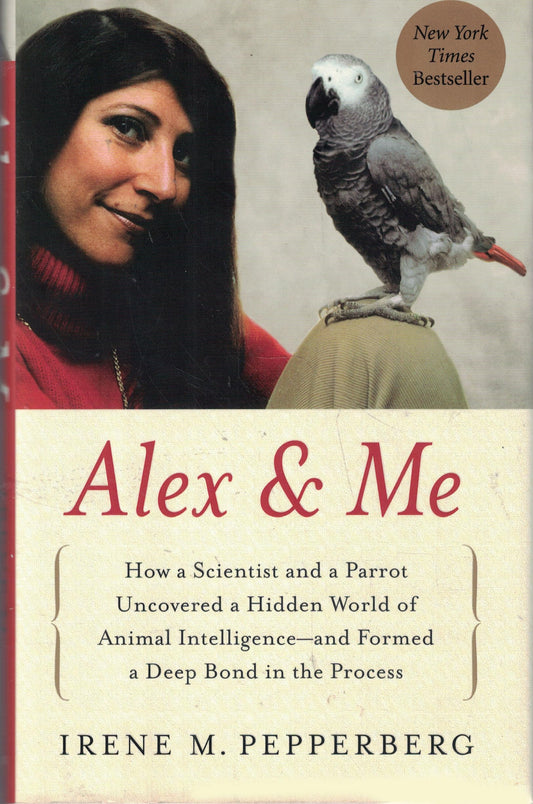 Alex & Me: How a Scientist and a Parrot Uncovered a Hidden World of Animal Intelligence--and Formed a Deep Bond in the Process The Happy Book Stack