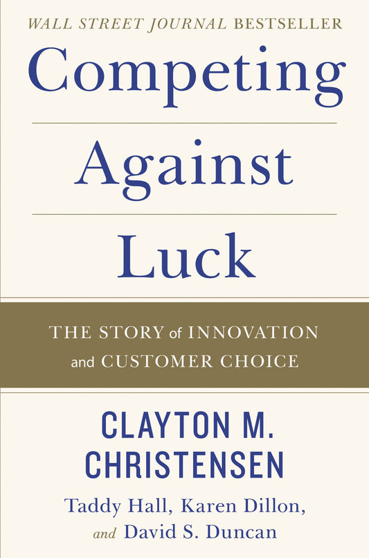 Competing Against Luck: The Story of Innovation and Customer Choice – Christensen's Jobs Theory for Startups and Business Growth The Happy Book Stack