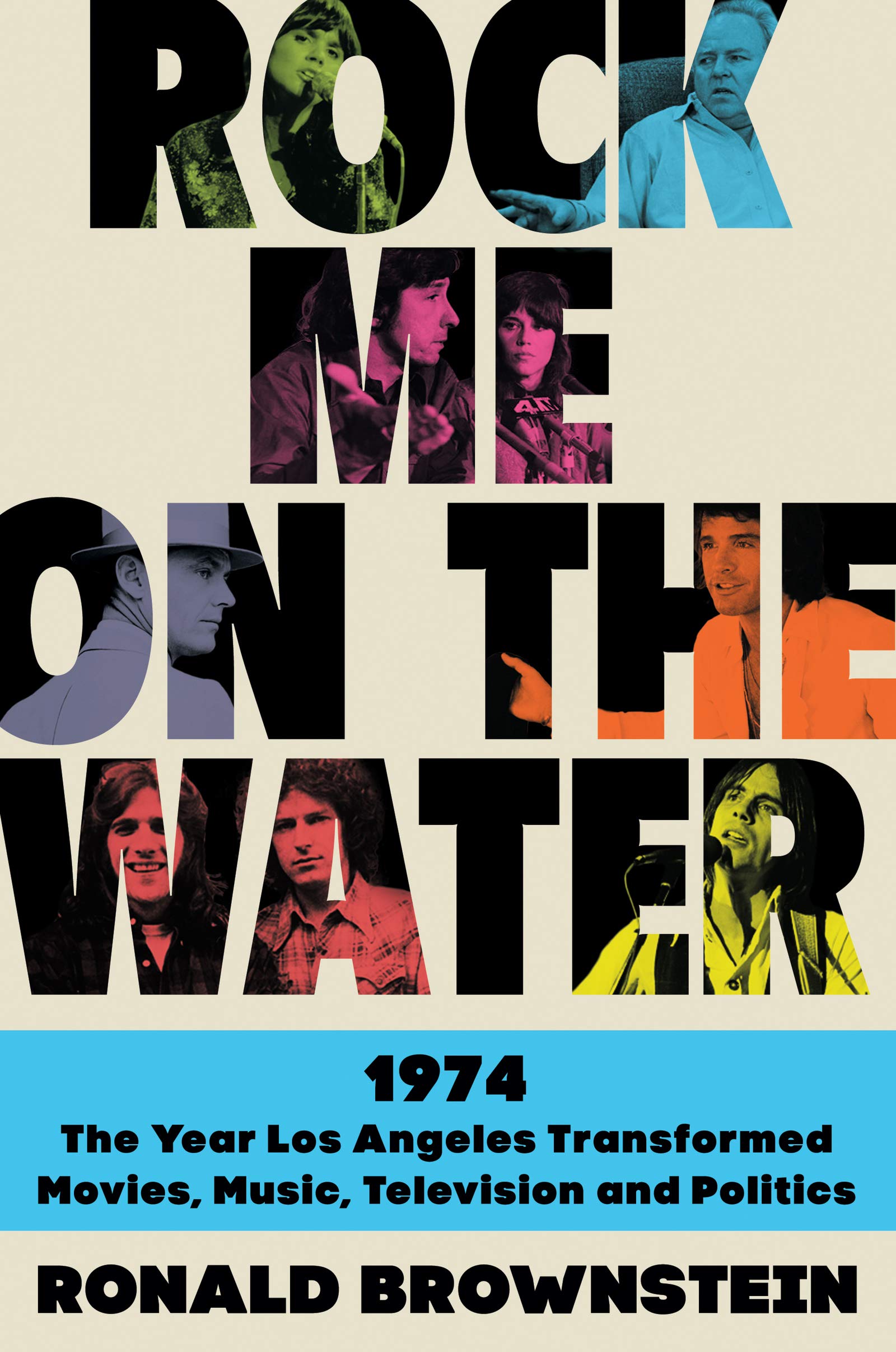 Rock Me on the Water: 1974-The Year Los Angeles Transformed Movies, Music, Television, and Politics The Happy Book Stack