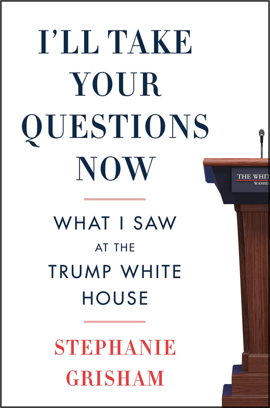 I'll Take Your Questions Now: What I Saw at the Trump White House The Happy Book Stack