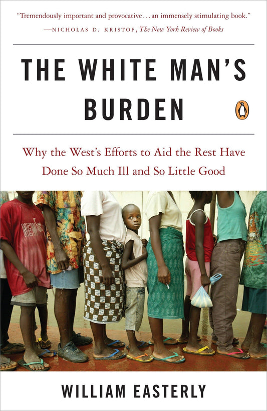 The White Man's Burden: Why the West's Efforts to Aid the Rest Have Done So Much Ill and So Little Good The Happy Book Stack