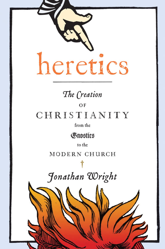 Heretics: The Creation of Christianity from the Gnostics to the Modern Church - 4824