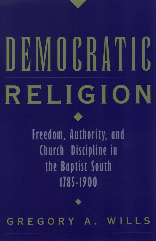 Democratic Religion: Freedom, Authority, and Church Discipline in the Baptist South, 1785-1900 (Religion in America) The Happy Book Stack