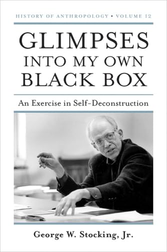 Glimpses into My Own Black Box: An Exercise in Self-Deconstruction (Volume 12) (History of Anthropology)