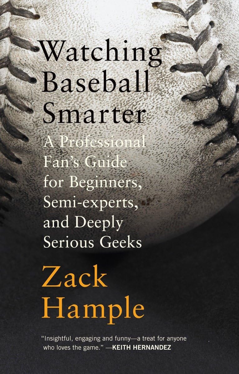 Watching Baseball Smarter: A Professional Fan's Guide for Beginners, Semi-experts, and Deeply Serious Geeks - 4405