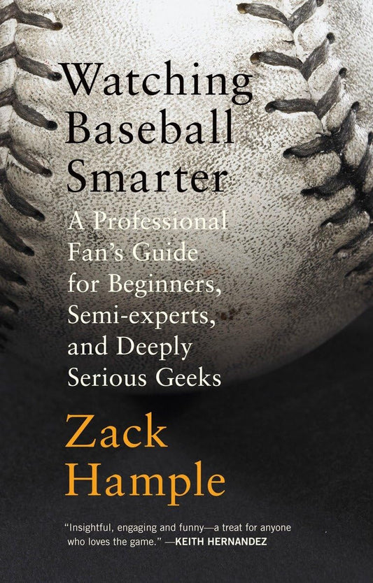 Watching Baseball Smarter: A Professional Fan's Guide for Beginners, Semi-experts, and Deeply Serious Geeks - 4405