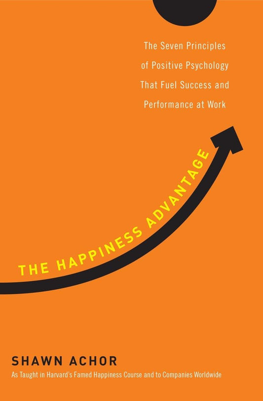 The Happiness Advantage: The Seven Principles of Positive Psychology That Fuel Success and Performance at Work The Happy Book Stack