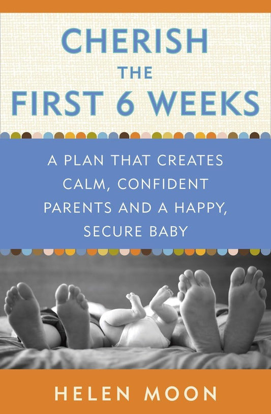 Cherish the First Six Weeks: A Plan that Creates Calm, Confident Parents and a Happy, Secure Baby The Happy Book Stack