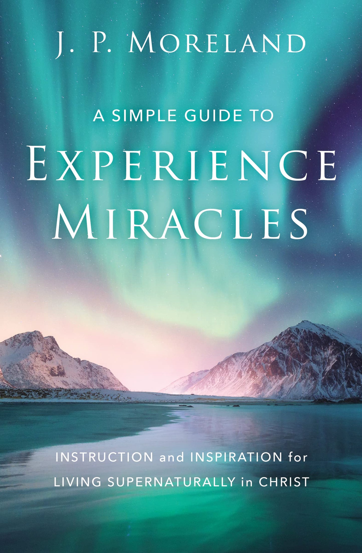 A Simple Guide to Experience Miracles: Instruction and Inspiration for Living Supernaturally in Christ The Happy Book Stack