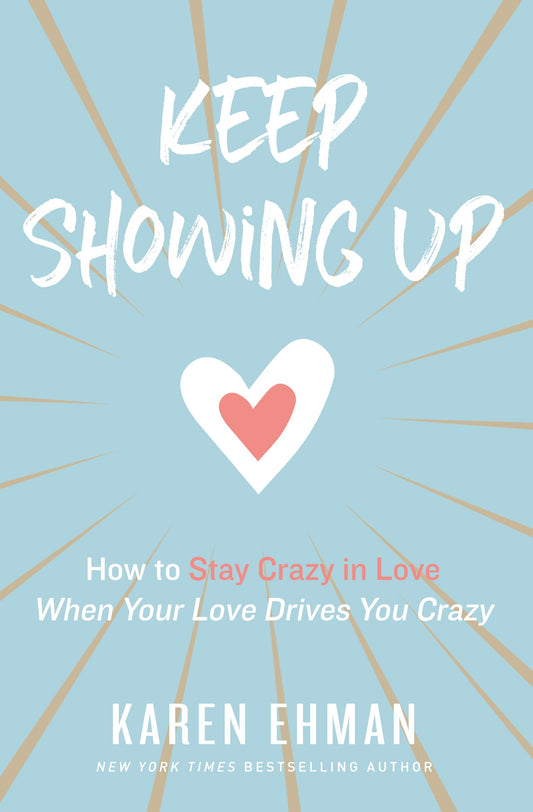 Keep Showing Up: How to Stay Crazy in Love When Your Love Drives You Crazy The Happy Book Stack
