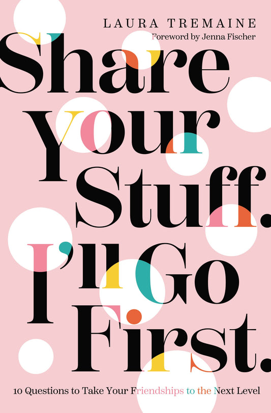 Share Your Stuff. I'll Go First.: 10 Questions to Take Your Friendships to the Next Level - 5061