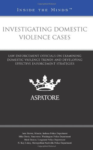 Investigating Domestic Violence Cases: Law Enforcement Officials on Examining Domestic Violence Trends and Developing Effective Enforcement Strategies (Inside the Minds) - 212