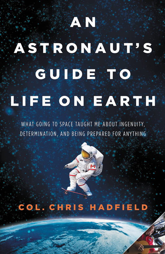 An Astronaut's Guide to Life on Earth: What Going to Space Taught Me About Ingenuity, Determination, and Being Prepared for Anything The Happy Book Stack