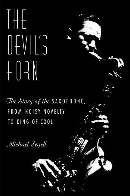 The Devil's Horn: The Story of the Saxophone, from Noisy Novelty to King of Cool The Happy Book Stack