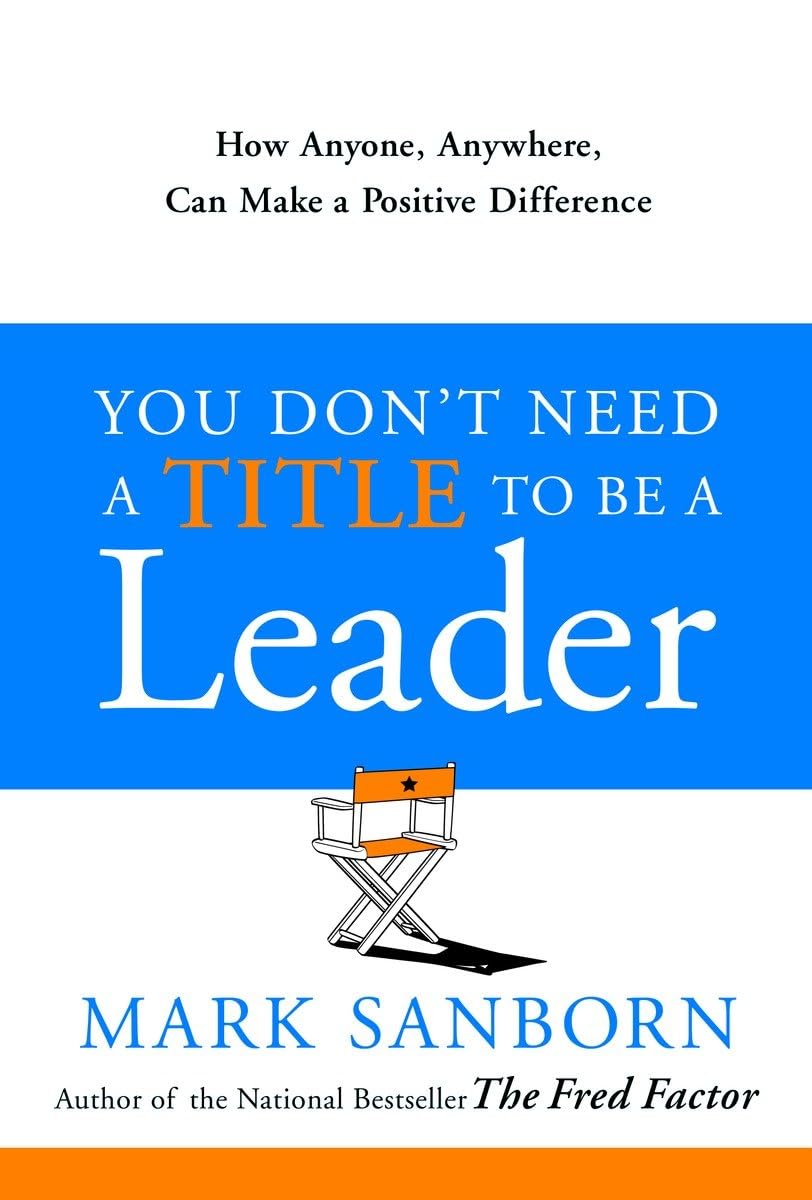 You Don't Need a Title to Be a Leader: How Anyone, Anywhere, Can Make a Positive Difference The Happy Book Stack