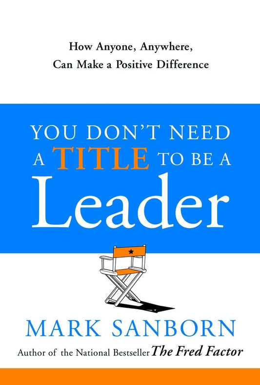 You Don't Need a Title to Be a Leader: How Anyone, Anywhere, Can Make a Positive Difference The Happy Book Stack